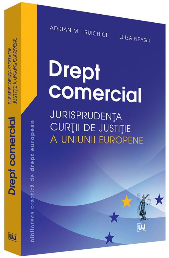Drept comercial. Jurisprudenta Curtii de Justitie a Uniunii Europene - Adrian M. Truichici, Luiza Neagu