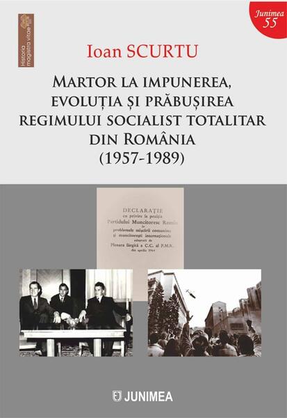 Martor la impunerea, evoluția și prăbușirea regimului socialist totalitar din România (1957-1989) - Ioan Scurtu - Junimea