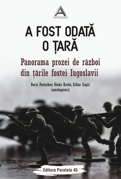 A fost odată o ţară. Panorama prozei de război din ţările fostei Iugoslavii - Dinko Kreho, Postnikov Boris, Srđan Gagic - Paralela 45