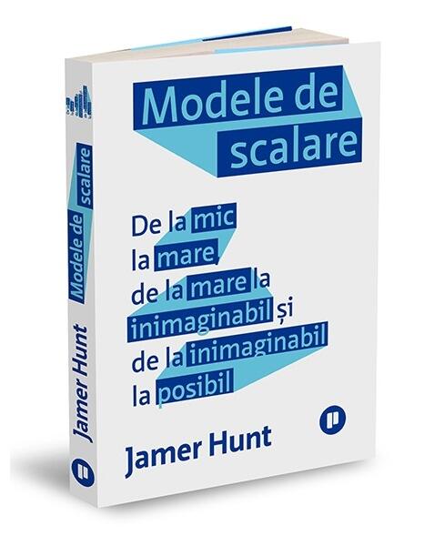 Modele de scalare. De la mic la mare, de la mare la inimaginabil și de la inimaginabil la posibil - Jamer Hunt - Publica