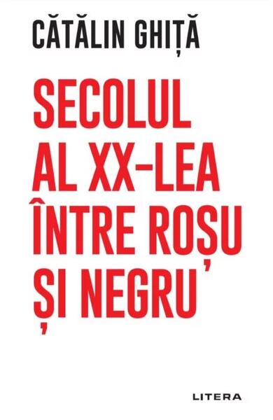 Secolul al XX-lea între roșu și negru - Cătălin Ghiță - Litera