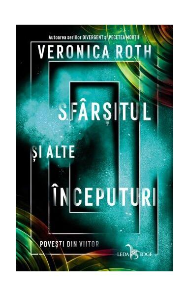 Șfârșitul și alte începuturi. Povești din viitor - Veronica Roth - Leda