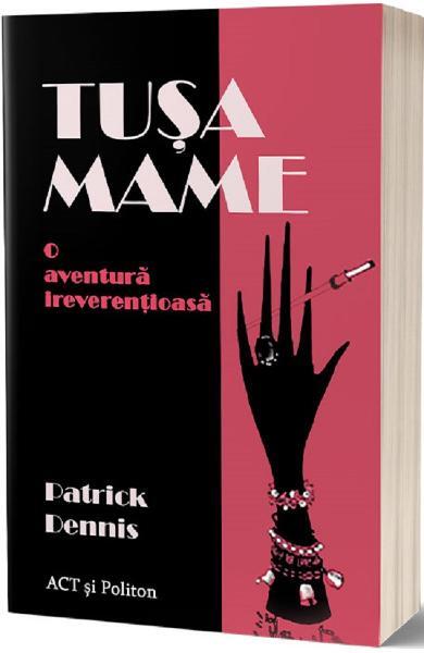 Tușa Mame. O aventură ireverențioasă - Patrick Dennis - Act și Politon