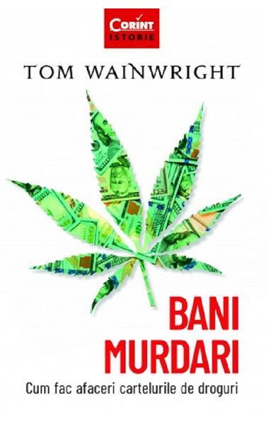 Bani murdari. Cum fac afaceri cartelurile de droguri - Tom Wainwright - Corint
