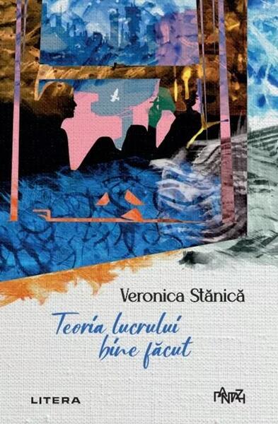 Teoria lucrului bine făcut - Veronica Stănică - Litera