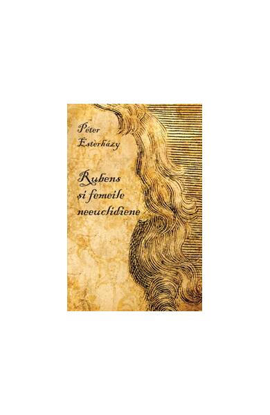 Rubens şi femeile neeuclidiene - Péter Esterházy - Curtea Veche