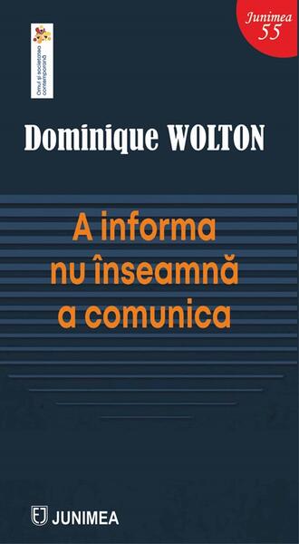 A informa nu înseamnă a comunica - Dominique Wolton - Junimea