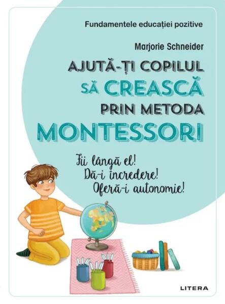 Ajută-ți copilul să crească prin metoda Montessori. Fii lângă el! Dă-i încredere! Oferă-i autonomie! - Marjorie Schneider
