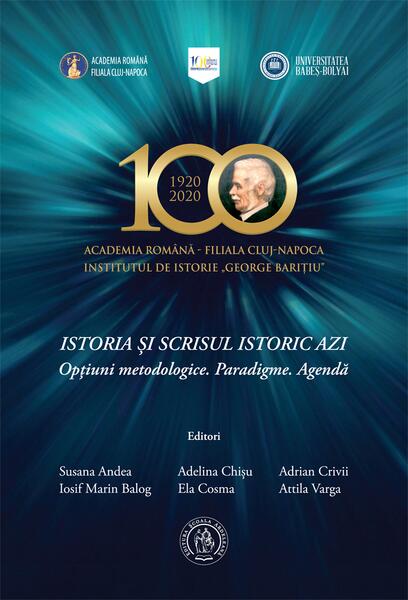Istoria și scrisul istoric azi. Opțiuni metodologice. Paradigme. Agendă - Adelina Chișu, Adrian Crivii, Attila Varga, Iosif Marin Balog, Mihaela Cosma, Susana Andea - Școala Ardeleană