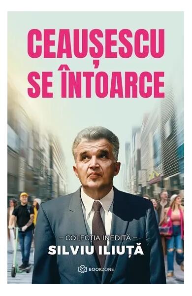 Ceaușescu se întoarce - Silviu Iliuță - Bookzone