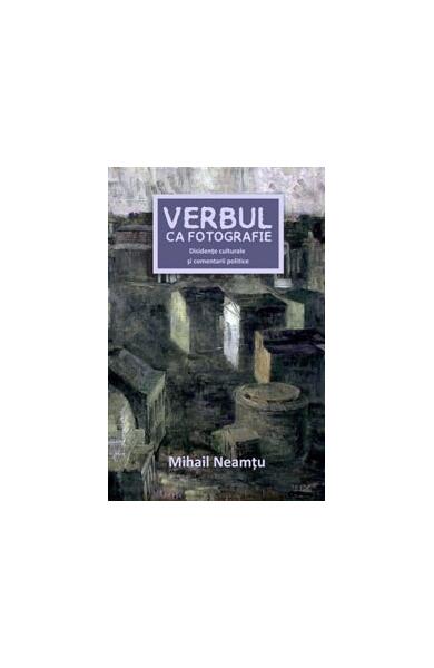 Verbul ca fotografie - Mihail Neamţu - Curtea Veche