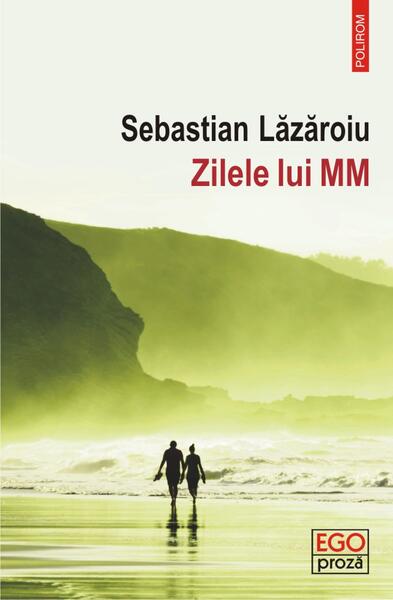Zilele lui MM - Sebastian Lăzăroiu - Polirom