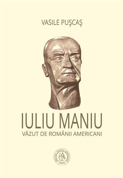 Iuliu Maniu văzut de românii americani - Iuliu Maniu, Vasile Pușcaș - Școala Ardeleană