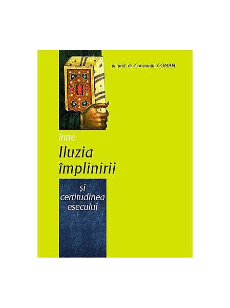 Între iluzia împlinirii şi certitudinea eşecului - Pr. Constantin Coman - Bizantină