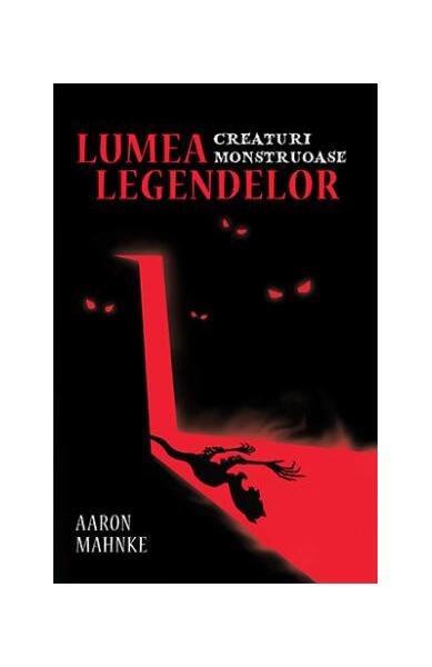 Lumea legendelor. Creaturi monstruoase - Aaron Mahnke - Lifestyle