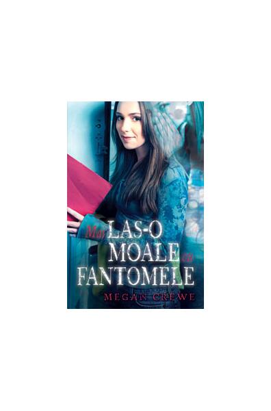 Mai las-o moale cu fantomele - Megan Crewe - Leda