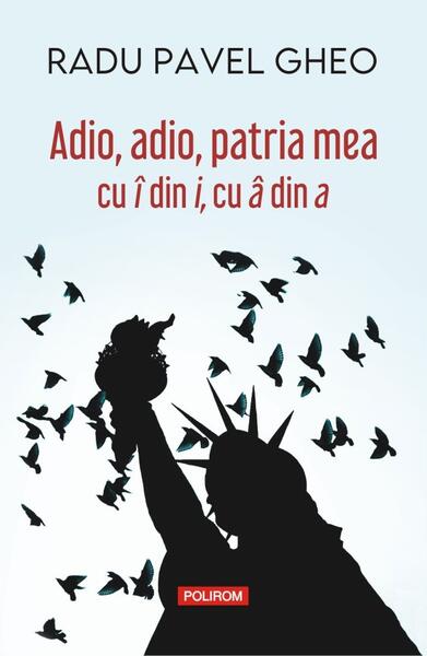 Adio, adio, patria mea cu î din i, cu â din a - Radu Pavel Gheo - Polirom