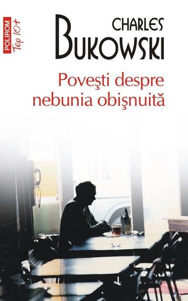 Poveşti despre nebunia obişnuită - Charles Bukowski - Polirom
