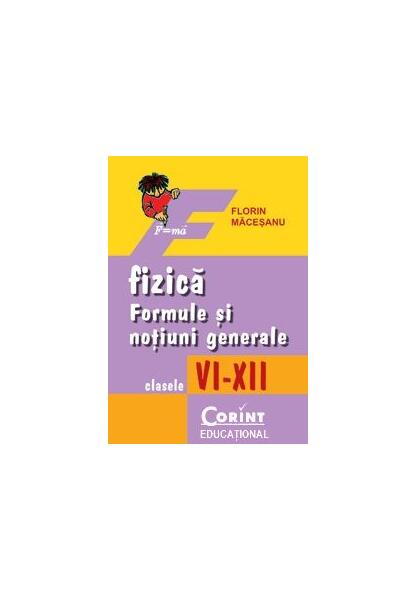 Fizică. Formule şi noţiuni generale, clasele VI-XII - Florin Măceşanu - Corint