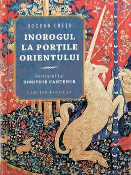 Inorogul la porțile Orientului. Bestiarul lui Dimitrie Cantemir - Bogdan Creţu - Cartier