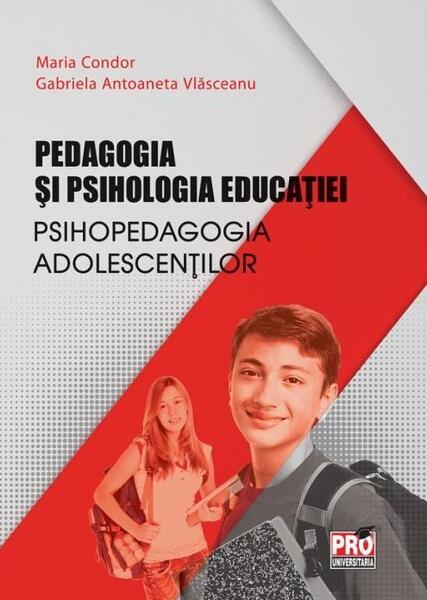 Pedagogia și psihologia educației. Psihopedagogia adolescenților - Maria Condor, Gabriela Antoaneta Vlăsceanu - Pro Universitaria