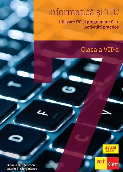 Informatică și TIC clasa a VII-a. Utilizare PC și programare C++. Activități practice - Mihaela Giurgiulescu, Valeriu Benedicth Giurgiulescu - Art Klett
