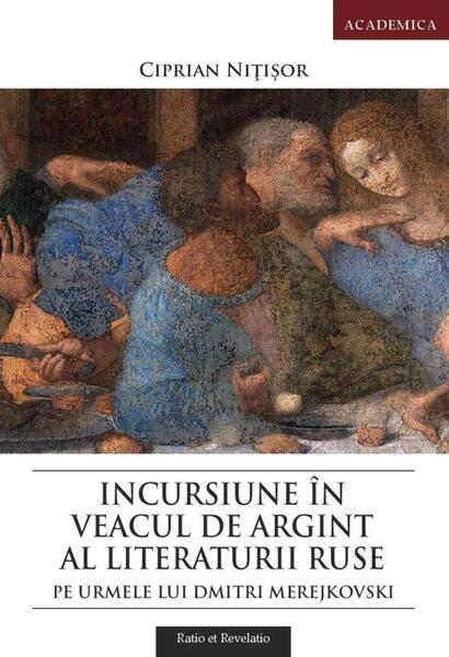 Incursiune în veacul de argint al literaturii ruse. Pe urmele lui Dmitri Merejkovski - Ciprian NIţişor - Ratio et Revelatio