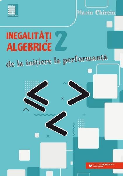 Inegalităţi algebrice. De la iniţiere la performanţă (vol. 2) - Marin Chirciu - Paralela 45 educațional