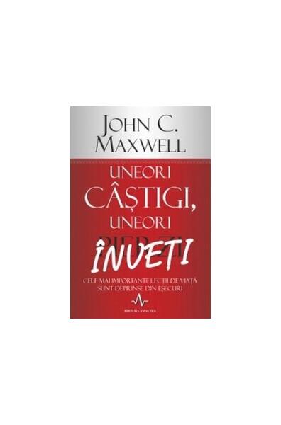 Uneori câştigi, uneori înveţi - John C. Maxwell - Amaltea