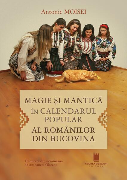 Magie şi mantică în calendarul popular al românilor din Bucovina - Paperback brosat - Cetatea de Scaun