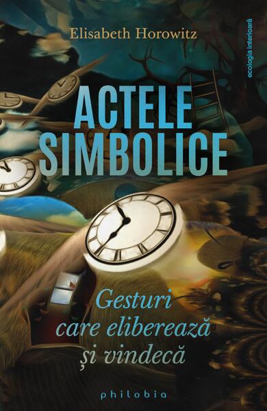 Actele simbolice. Gesturi care eliberează și vindecă - Elisabeth Horowitz