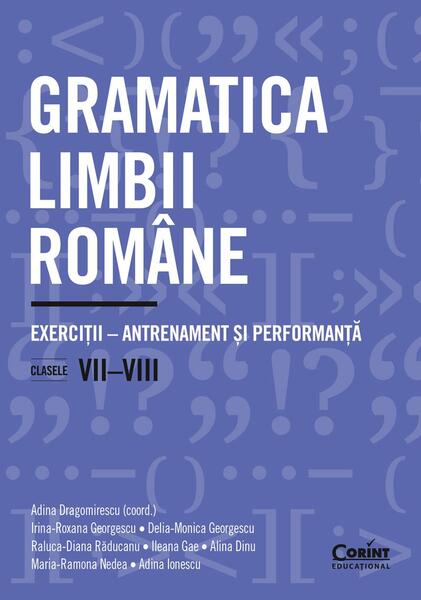 Gramatica limbii române. Exerciții – antrenament și performanță. Clasele VII-VIII - Adina Ionescu, Alina Dinu, Delia-Monica Georgescu, Ileana Gae, Irina-Roxana Georgescu, Maria-Ramona Nedea, Raluca-Diana Răducanu - Corint