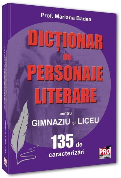 Dicționar de personaje literare pentru gimnaziu și liceu 135 de caracterizări - Pro Universitaria