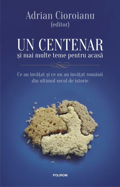Un centenar și mai multe teme pentru acasă. Ce au învăţat şi ce nu au învăţat românii din ultimul secol de istorie - Adrian Cioroianu - Polirom