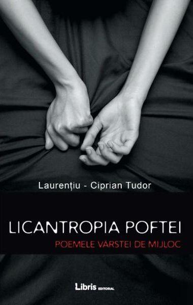 Licantropia poftei. Poemele vârstei de mijloc - Laurenţiu-Ciprian Tudor - Libris Editorial