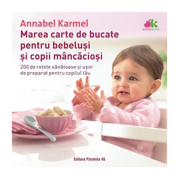 Marea carte de bucate pentru bebeluşi mâncăcioşi. 200 de reţete sănătoase şi uşor de preparat pentru copilul tău - Ediția a III-a - Annabel Karmel - Paralela 45