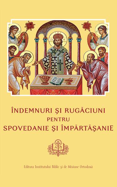 Îndemnuri şi Rugăciuni pentru Spovedanie şi Împărtăşanie - Colectiv - Institutului Biblic şi de Misiune Ortodoxă