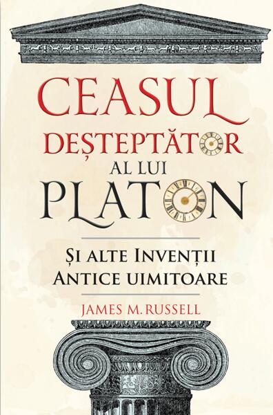 Ceasul deșteptător al lui Platon și alte invenții antice uimitoare - James M. Russell - Didactica Publishing House