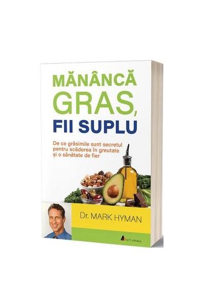 Mănâncă gras, fii suplu: De ce grăsimile sunt secretul pentru scăderea în greutate și o sănătate de fier - Mark Hyman - Act și Politon