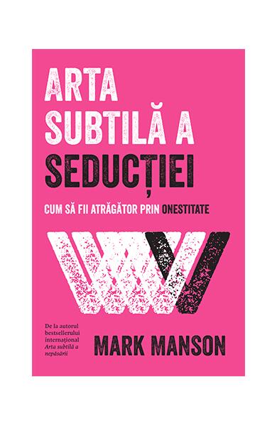 Arta subtilă a seducției. Cum să fii atrăgător prin onestitate - Mark Manson