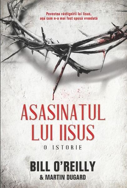 Asasinatul lui Iisus. O istorie - Bill O’Reilly, Martin Dugard - RAO