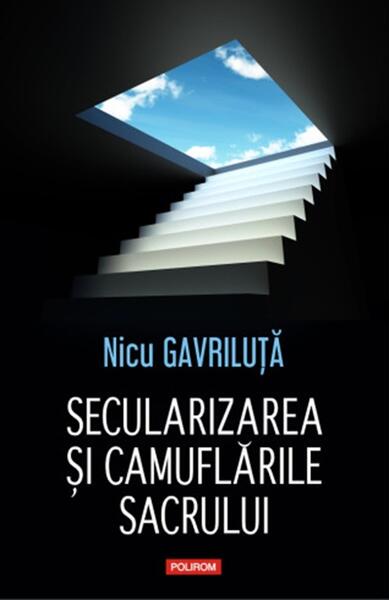 Secularizarea şi camuflările sacrului - Nicu Gavriluță - Polirom