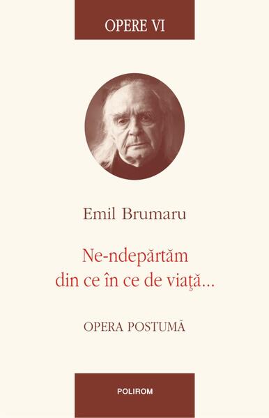 Opere VI. Ne-ndepărtăm din ce în ce de viață... - Emil Brumaru - Polirom