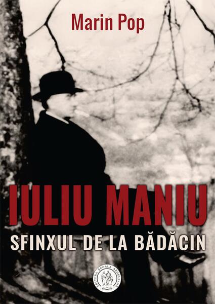 Iuliu Maniu. Sfinxul de la Bădăcin - Marin Pop - Școala Ardeleană