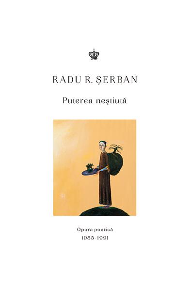 Puterea neștiută. Opera poetică 1985–1991 - Radu R. Serban - Baroque Books & Arts