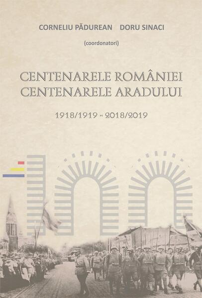 Centenarele României. Centenarele Aradului (1918/1919-2018/2019) - Corneliu Pădurean, Doru Sinaci - Școala Ardeleană