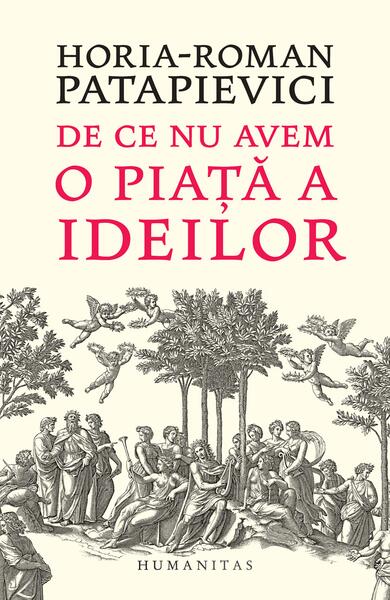 De ce nu avem o piaţă a ideilor - Horia-Roman Patapievici - Humanitas