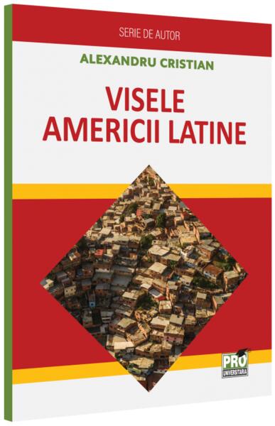 Visele Americii Latine - Pro Universitaria