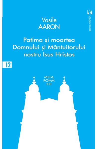 Patima și moartea Domnului și Mântuitorului nostru Isus Hristos - Vasile Aaron - Vremea