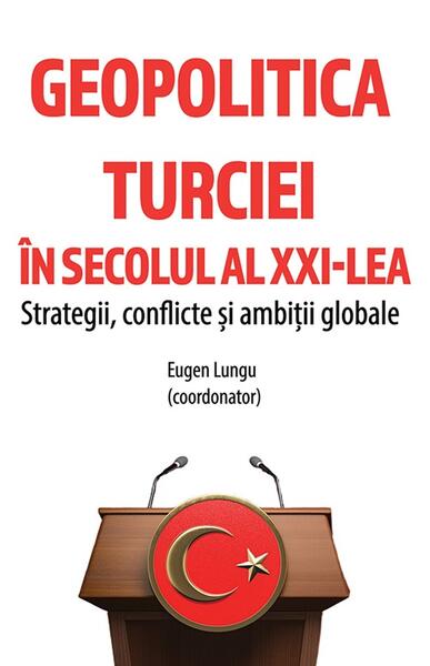 Geopolitica Turciei în secolul al XXI-lea - Eugen Lungu - Cetatea de Scaun
